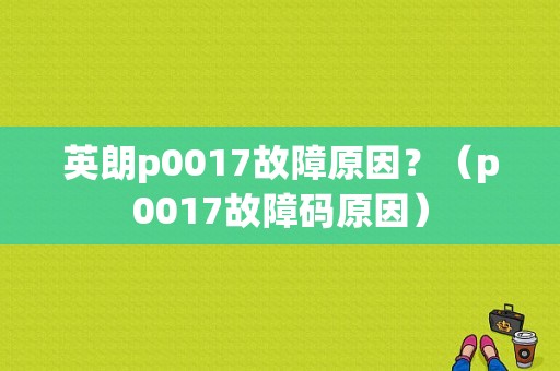 英朗p0017故障原因？（p0017故障码原因）-图1