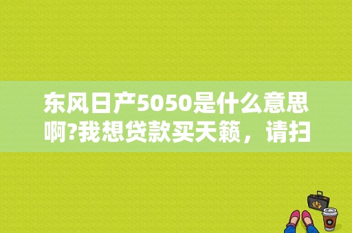 东风日产5050是什么意思啊?我想贷款买天籁，请扫盲谢谢？（东风日产金融5050）-图1