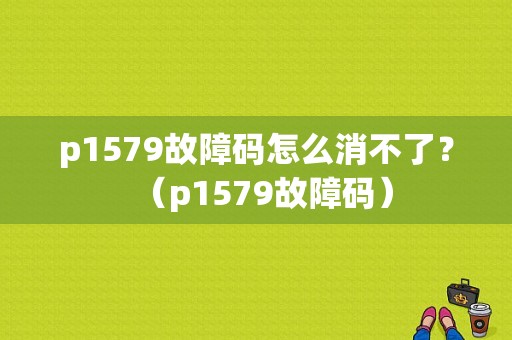 p1579故障码怎么消不了？（p1579故障码）-图1