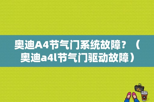 奥迪A4节气门系统故障？（奥迪a4l节气门驱动故障）-图1