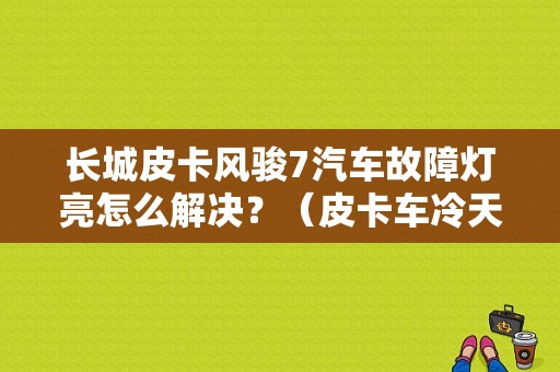 长城皮卡风骏7汽车故障灯亮怎么解决？（皮卡车冷天打响后故障灯）-图1