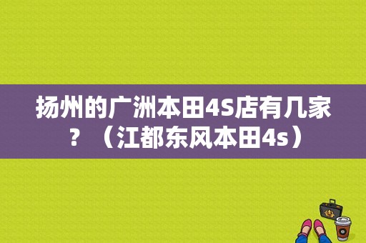 扬州的广洲本田4S店有几家？（江都东风本田4s）