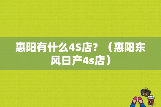 惠阳有什么4S店？（惠阳东风日产4s店）