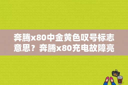 奔腾x80中金黄色叹号标志意思？奔腾x80充电故障亮
