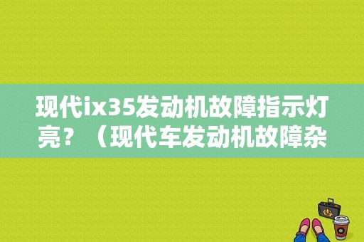 现代ix35发动机故障指示灯亮？（现代车发动机故障杂显示）-图1