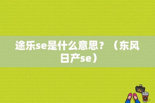 途乐se是什么意思？（东风日产se）-图1