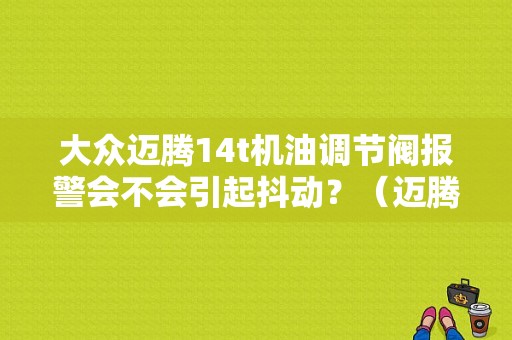 大众迈腾14t机油调节阀报警会不会引起抖动？（迈腾机油泵故障现象）-图1