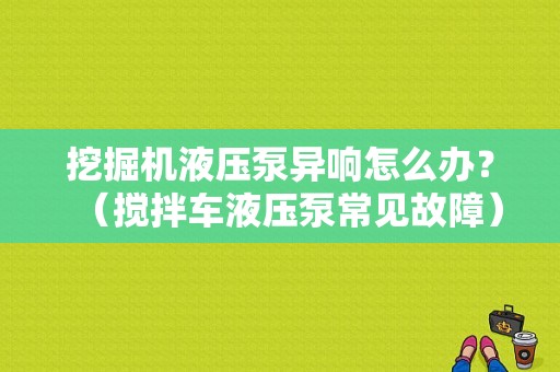 挖掘机液压泵异响怎么办？（搅拌车液压泵常见故障）-图1