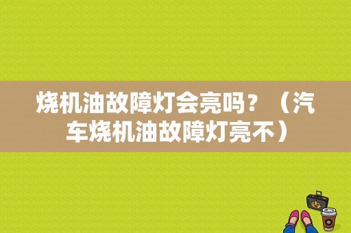 烧机油故障灯会亮吗？（汽车烧机油故障灯亮不）-图1