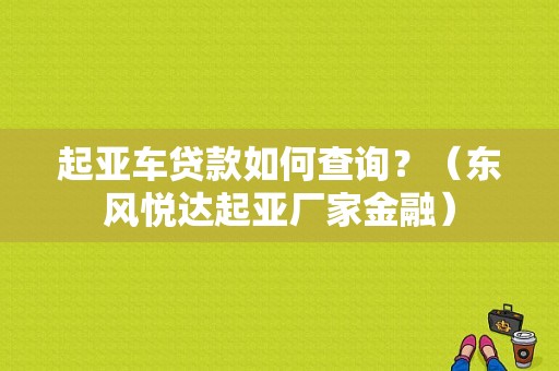 起亚车贷款如何查询？（东风悦达起亚厂家金融）-图1