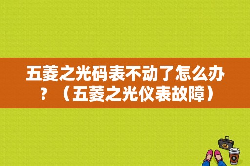 五菱之光码表不动了怎么办？（五菱之光仪表故障）-图1
