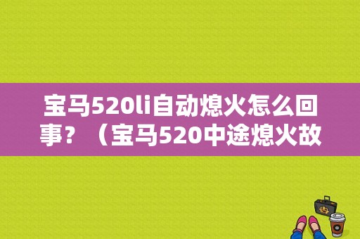 宝马520li自动熄火怎么回事？（宝马520中途熄火故障在那）-图1
