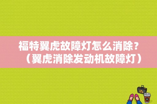 福特翼虎故障灯怎么消除？（翼虎消除发动机故障灯）-图1