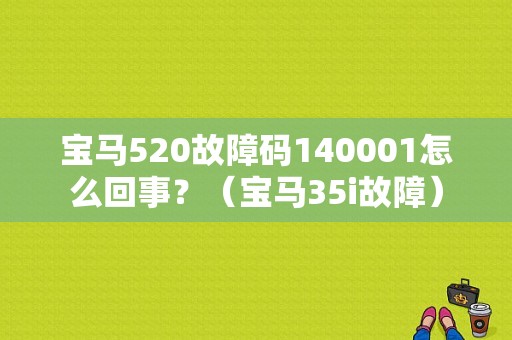 宝马520故障码140001怎么回事？（宝马35i故障）-图1