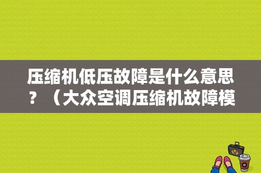 压缩机低压故障是什么意思？（大众空调压缩机故障模式）-图1