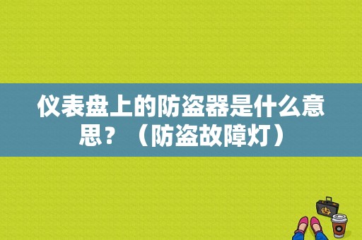 仪表盘上的防盗器是什么意思？（防盗故障灯）-图1