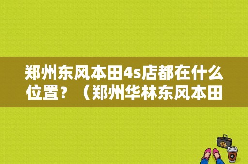 郑州东风本田4s店都在什么位置？（郑州华林东风本田）