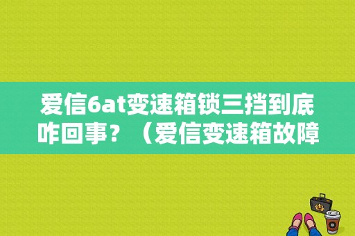 爱信6at变速箱锁三挡到底咋回事？（爱信变速箱故障锁档）-图1