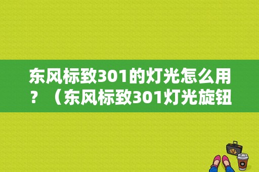 东风标致301的灯光怎么用？（东风标致301灯光旋钮）-图1