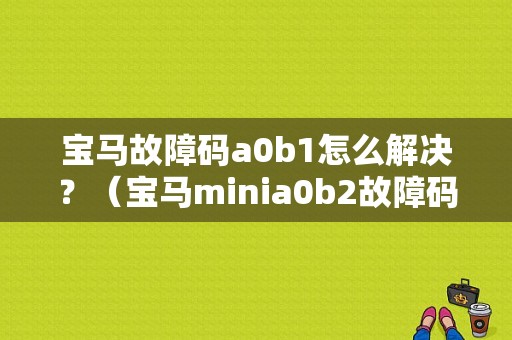 宝马故障码a0b1怎么解决？（宝马minia0b2故障码）-图1