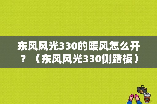 东风风光330的暖风怎么开？（东风风光330侧踏板）-图1