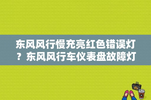 东风风行慢充亮红色错误灯？东风风行车仪表盘故障灯图解-图1
