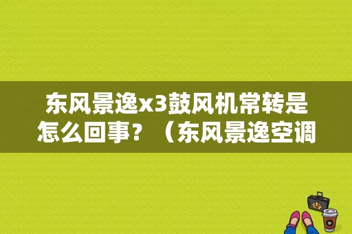 东风景逸x3鼓风机常转是怎么回事？（东风景逸空调风机）-图1