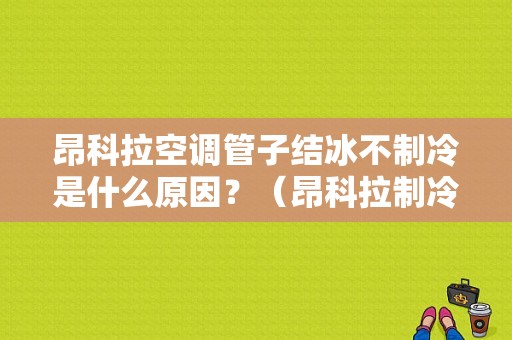 昂科拉空调管子结冰不制冷是什么原因？（昂科拉制冷故障）-图1