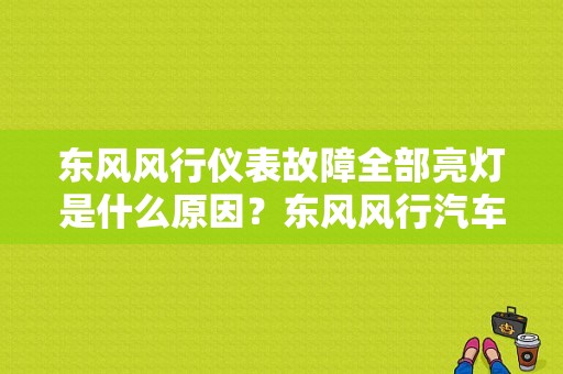 东风风行仪表故障全部亮灯是什么原因？东风风行汽车故障灯标志图解-图1