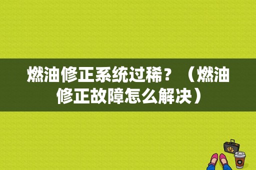 燃油修正系统过稀？（燃油修正故障怎么解决）-图1