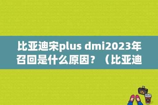 比亚迪宋plus dmi2023年召回是什么原因？（比亚迪常见故障）-图1