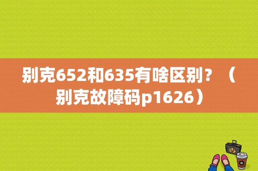 别克652和635有啥区别？（别克故障码p1626）-图1