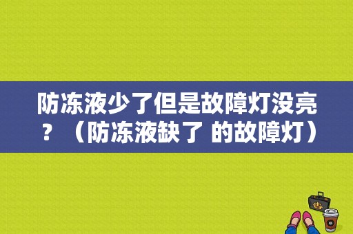 防冻液少了但是故障灯没亮？（防冻液缺了 的故障灯）-图1