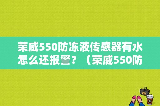 荣威550防冻液传感器有水怎么还报警？（荣威550防冻液故障灯什么标志）-图1