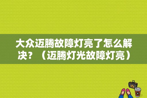 大众迈腾故障灯亮了怎么解决？（迈腾灯光故障灯亮）-图1