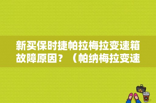 新买保时捷帕拉梅拉变速箱故障原因？（帕纳梅拉变速箱故障）-图1