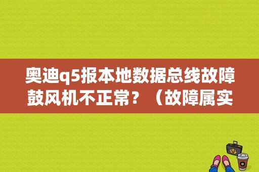 奥迪q5报本地数据总线故障鼓风机不正常？（故障属实本地更换）-图1