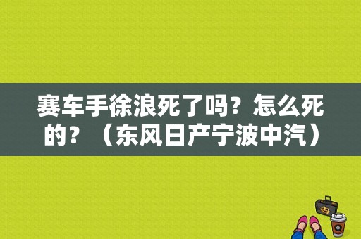 赛车手徐浪死了吗？怎么死的？（东风日产宁波中汽）-图1