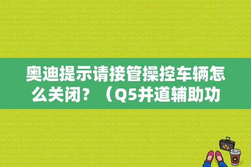 奥迪提示请接管操控车辆怎么关闭？（Q5并道辅助功能故障）-图1