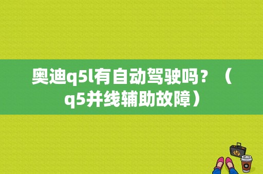 奥迪q5l有自动驾驶吗？（q5并线辅助故障）-图1