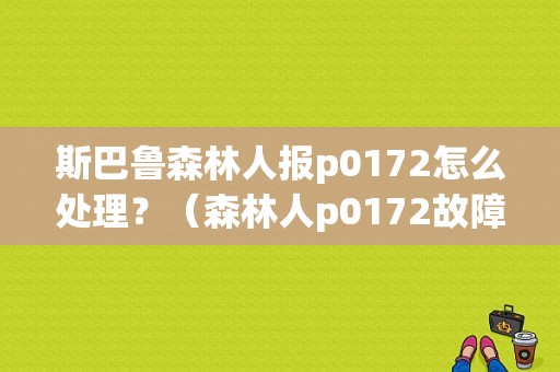 斯巴鲁森林人报p0172怎么处理？（森林人p0172故障码）