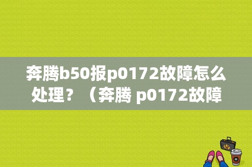 奔腾b50报p0172故障怎么处理？（奔腾 p0172故障码）-图1