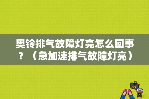 奥铃排气故障灯亮怎么回事？（急加速排气故障灯亮）-图1