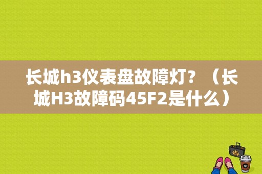 长城h3仪表盘故障灯？（长城H3故障码45F2是什么）-图1