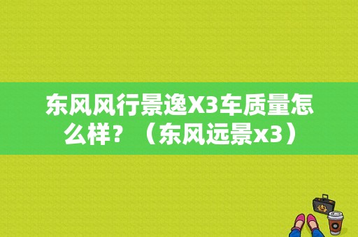 东风风行景逸X3车质量怎么样？（东风远景x3）-图1