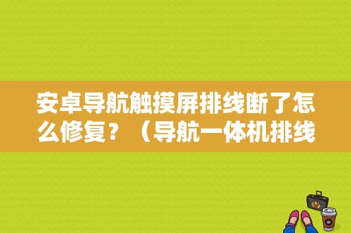 安卓导航触摸屏排线断了怎么修复？（导航一体机排线故障）-图1
