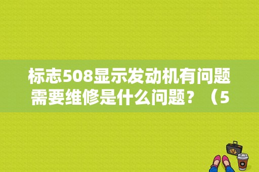 标志508显示发动机有问题需要维修是什么问题？（5081.6t 发动机故障）-图1