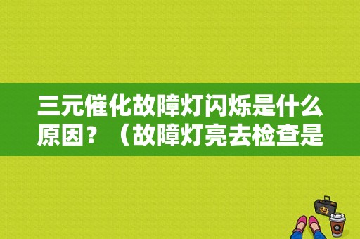 三元催化故障灯闪烁是什么原因？（故障灯亮去检查是催化转换器故障）-图1