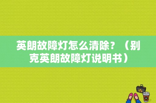 英朗故障灯怎么清除？（别克英朗故障灯说明书）-图1