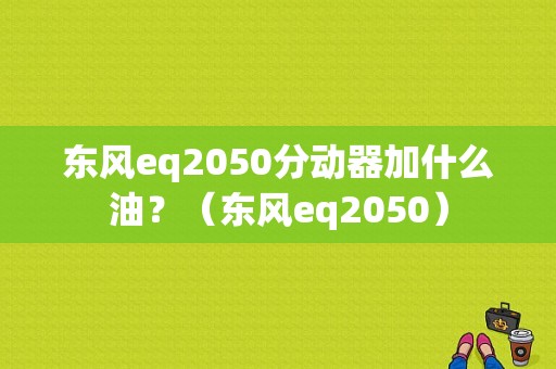 东风eq2050分动器加什么油？（东风eq2050）-图1